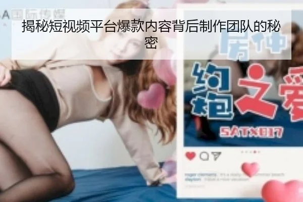 揭秘短视频平台爆款内容背后制作团队的秘密